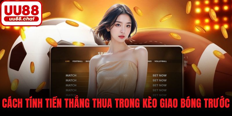 Cách tính tiền thắng thua trong kèo giao bóng trước