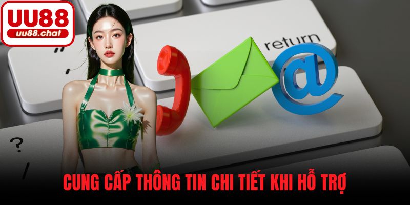 Cung cấp thông tin chi tiết khi hỗ trợ