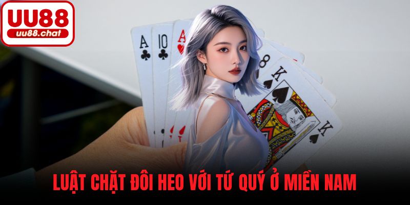 Luật chặt đôi heo với tứ quý ở miền Nam