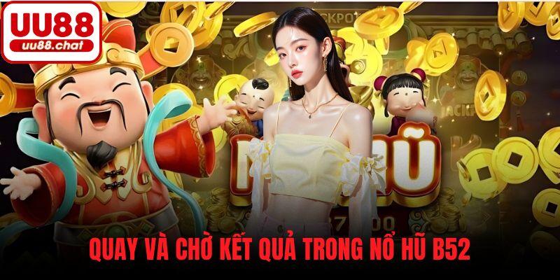 Quay và chờ kết quả trong nổ hũ B52