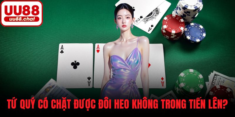Tứ quý có chặt được đôi heo không trong tiến lên?